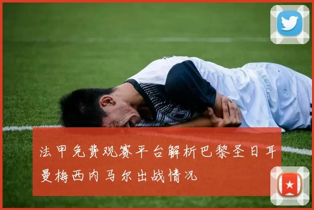 法甲免费观赛平台解析巴黎圣日耳曼梅西内马尔出战情况