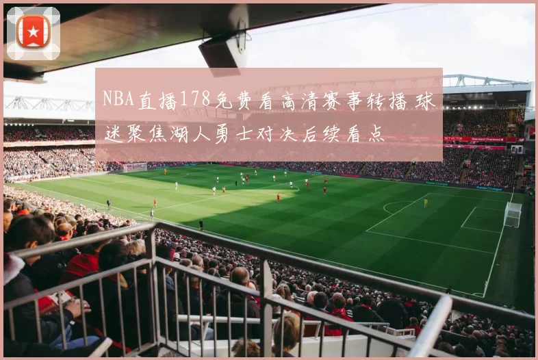 NBA直播178免费看高清赛事转播 球迷聚焦湖人勇士对决后续看点