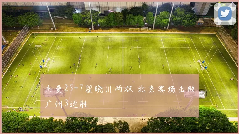 杰曼25+7翟晓川两双 北京客场击败广州3连胜