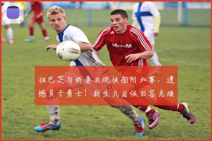 祖巴茨与娇妻共观快船附加赛，遗憾负于勇士！新生儿后依旧容光焕发_妻子_球员_比赛