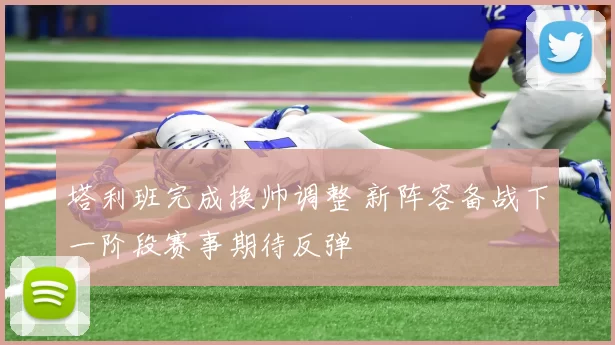 塔利班完成换帅调整 新阵容备战下一阶段赛事期待反弹